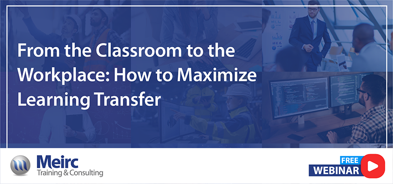 From the Classroom to the Workplace: How to Maximize Learning Transfer